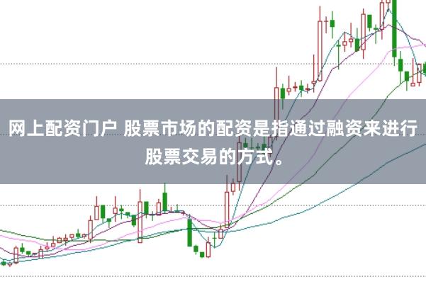 网上配资门户 股票市场的配资是指通过融资来进行股票交易的方式。