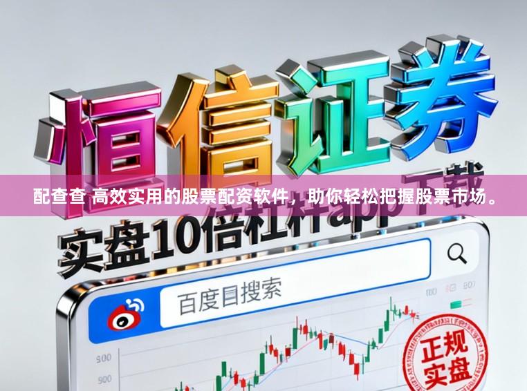 配查查 高效实用的股票配资软件，助你轻松把握股票市场。