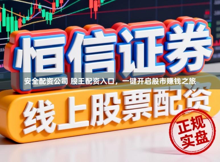 安全配资公司 股王配资入口,一键开启股市赚钱之旅
