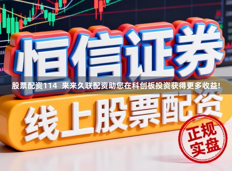股票配资114  来来久联配资助您在科创板投资获得更多收益!
