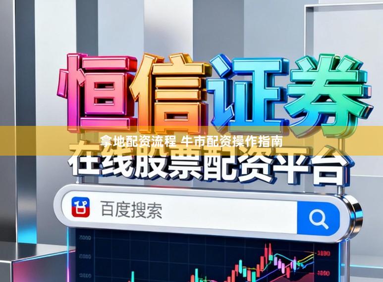 拿地配资流程 牛市配资操作指南