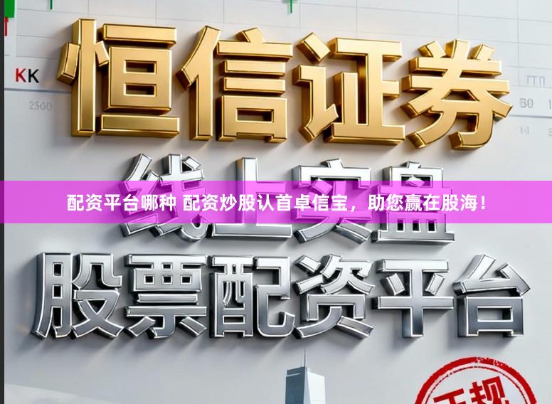 配资平台哪种 配资炒股认首卓信宝,助您赢在股海!