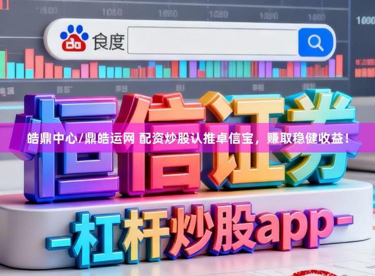 皓鼎中心/鼎皓运网 配资炒股认推卓信宝，赚取稳健收益！