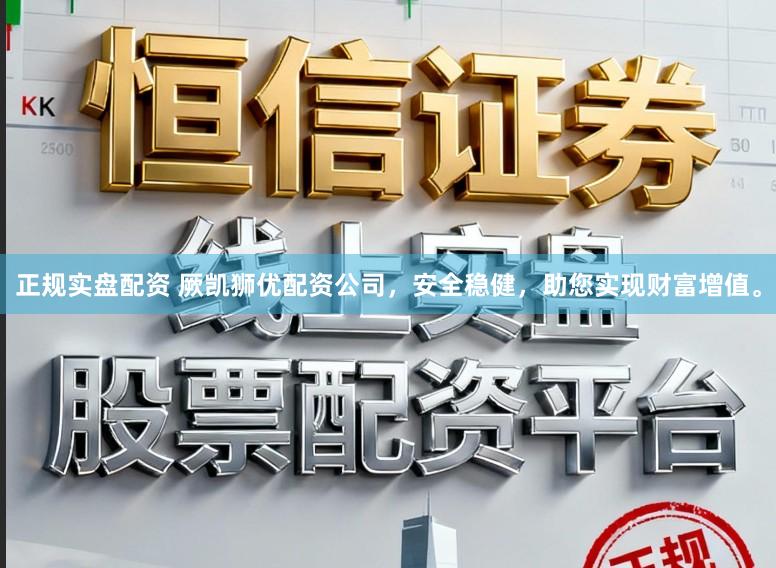 正规实盘配资 厥凯狮优配资公司，安全稳健，助您实现财富增值。