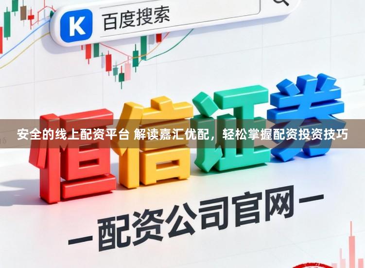 安全的线上配资平台 解读嘉汇优配，轻松掌握配资投资技巧
