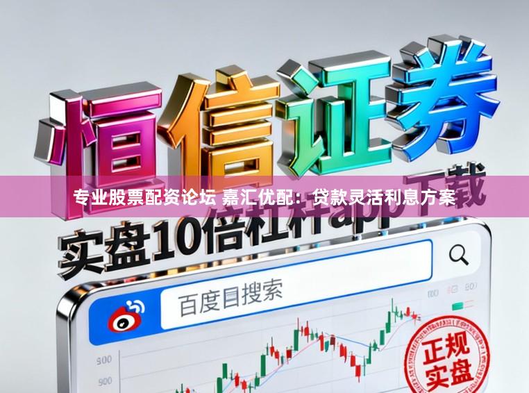 专业股票配资论坛 嘉汇优配：贷款灵活利息方案