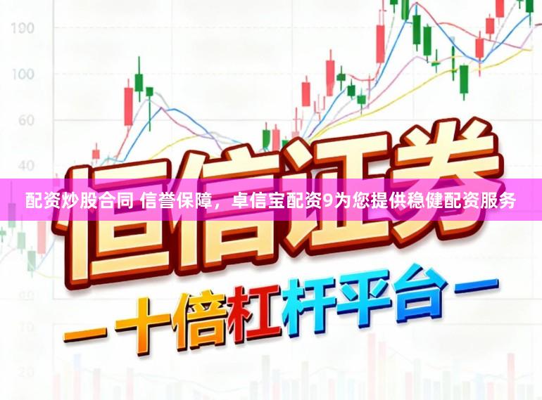 配资炒股合同 信誉保障，卓信宝配资9为您提供稳健配资服务