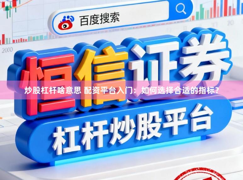 炒股杠杆啥意思 配资平台入门：如何选择合适的指标？