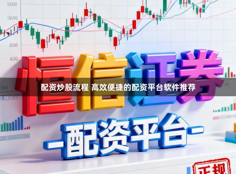配资炒股流程 高效便捷的配资平台软件推荐