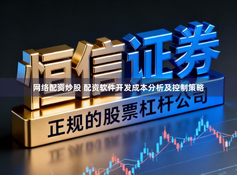 网络配资炒股 配资软件开发成本分析及控制策略
