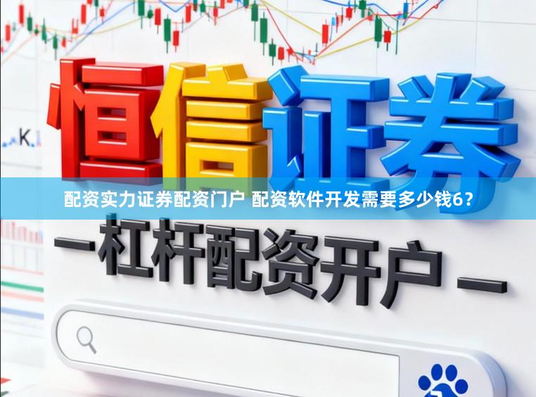配资实力证券配资门户 配资软件开发需要多少钱6？