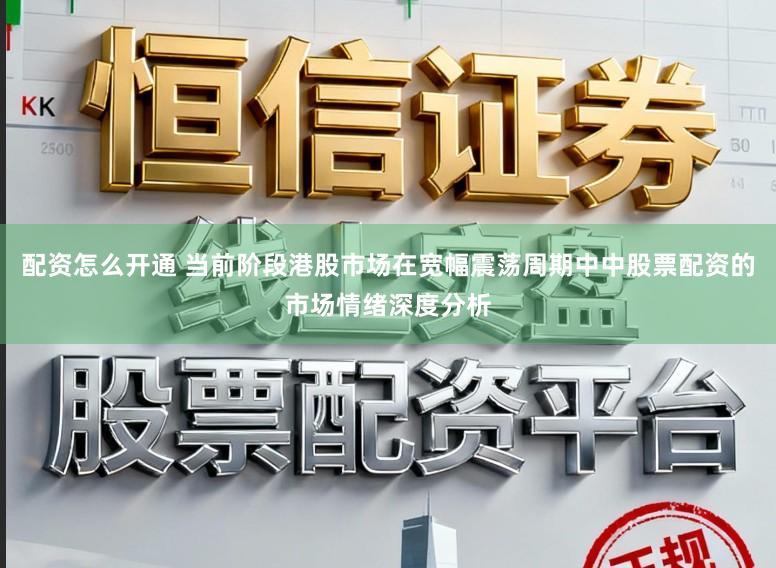 配资怎么开通 当前阶段港股市场在宽幅震荡周期中中股票配资的市场情绪深度分析
