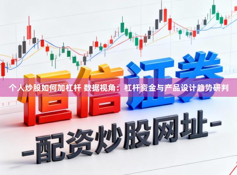 个人炒股如何加杠杆 数据视角:杠杆资金与产品设计趋势研判