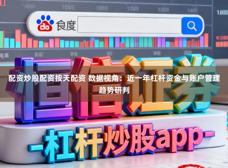 配资炒股配资按天配资 数据视角：近一年杠杆资金与账户管理趋势研判