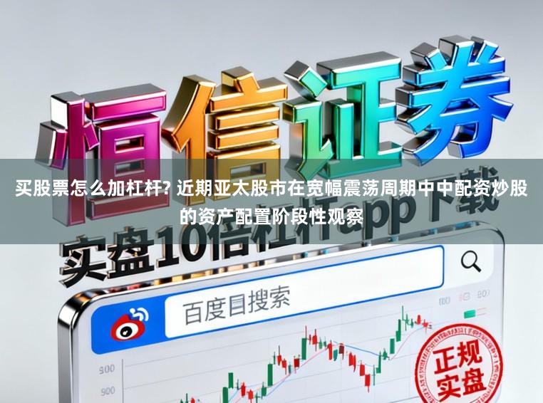 买股票怎么加杠杆? 近期亚太股市在宽幅震荡周期中中配资炒股的资产配置阶段性观察