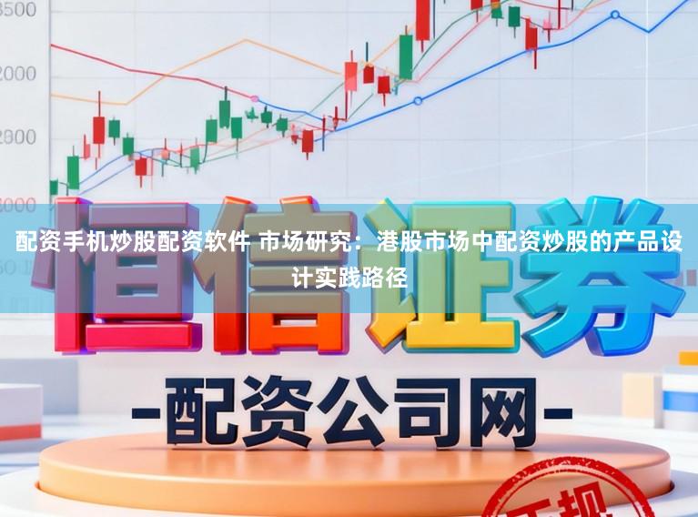 配资手机炒股配资软件 市场研究：港股市场中配资炒股的产品设计实践路径