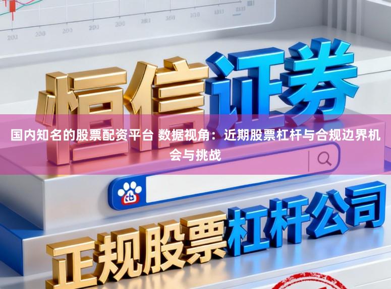 国内知名的股票配资平台 数据视角：近期股票杠杆与合规边界机会与挑战