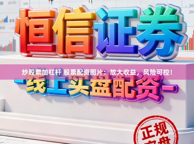 炒股票加杠杆 股票配资图片：放大收益，风险可控！