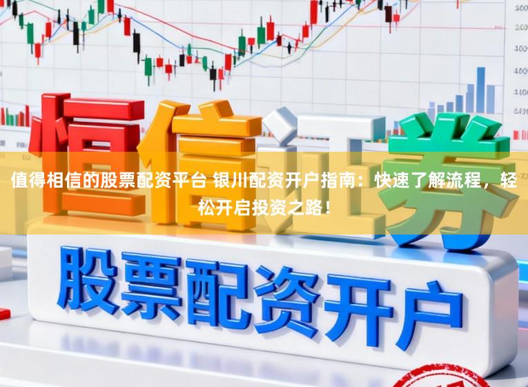 值得相信的股票配资平台 银川配资开户指南：快速了解流程，轻松开启投资之路！