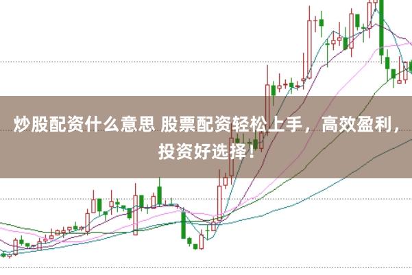 炒股配资什么意思 股票配资轻松上手，高效盈利，投资好选择！