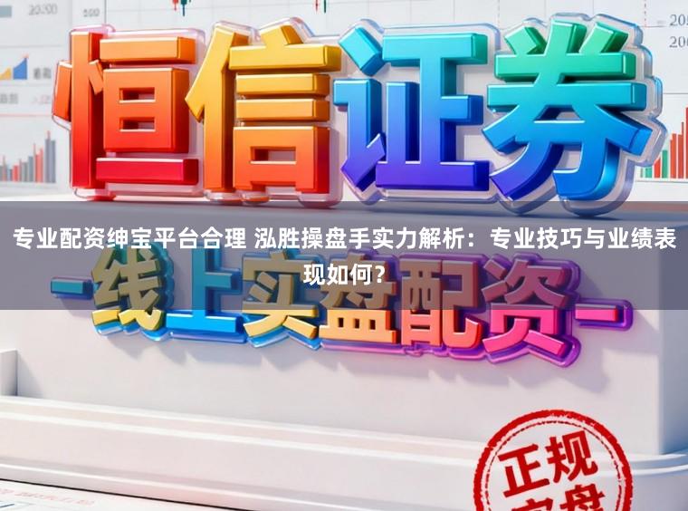 专业配资绅宝平台合理 泓胜操盘手实力解析：专业技巧与业绩表现如何？