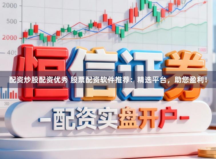 配资炒股配资优秀 股票配资软件推荐：精选平台，助您盈利！