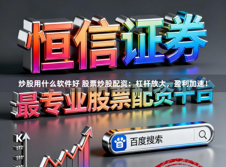 炒股用什么软件好 股票炒股配资:杠杆放大,盈利加速!