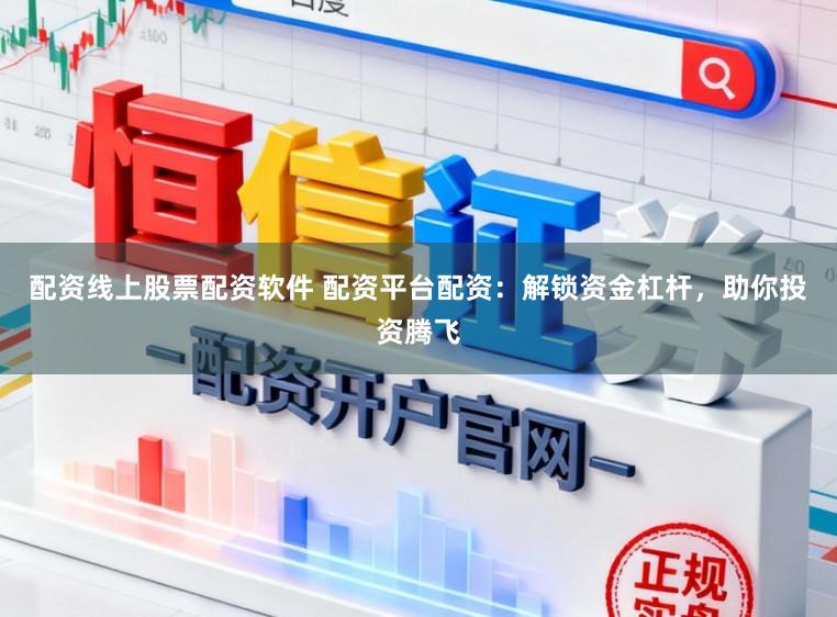 配资线上股票配资软件 配资平台配资：解锁资金杠杆，助你投资腾飞