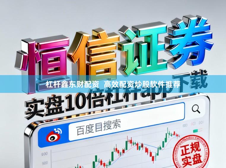杠杆鑫东财配资 高效配资炒股软件推荐
