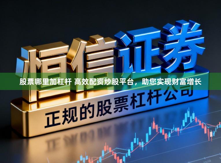 股票哪里加杠杆 高效配资炒股平台，助您实现财富增长
