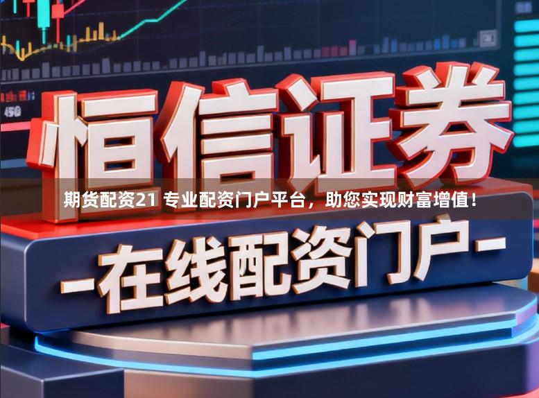 期货配资21 专业配资门户平台，助您实现财富增值！
