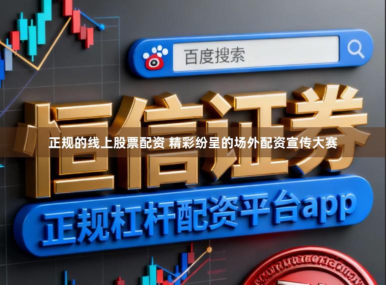 正规的线上股票配资 精彩纷呈的场外配资宣传大赛