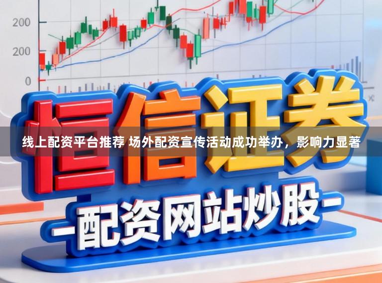 线上配资平台推荐 场外配资宣传活动成功举办，影响力显著