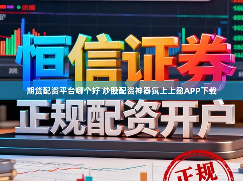 期货配资平台哪个好 炒股配资神器氛上上盈APP下载