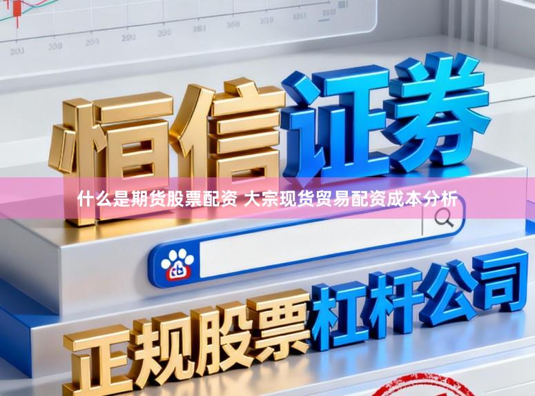 什么是期货股票配资 大宗现货贸易配资成本分析