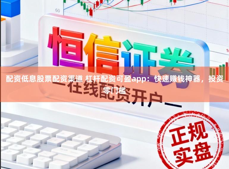 配资低息股票配资渠道 杠杆配资可盈app：快速赚钱神器，投资零门槛