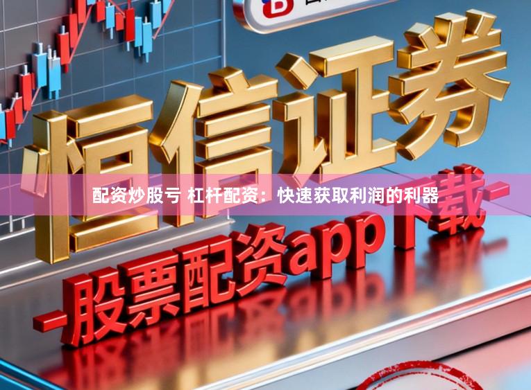 配资炒股亏 杠杆配资:快速获取利润的利器