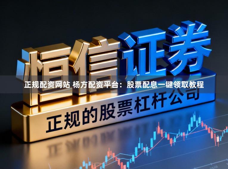 正规配资网站 杨方配资平台：股票配息一键领取教程