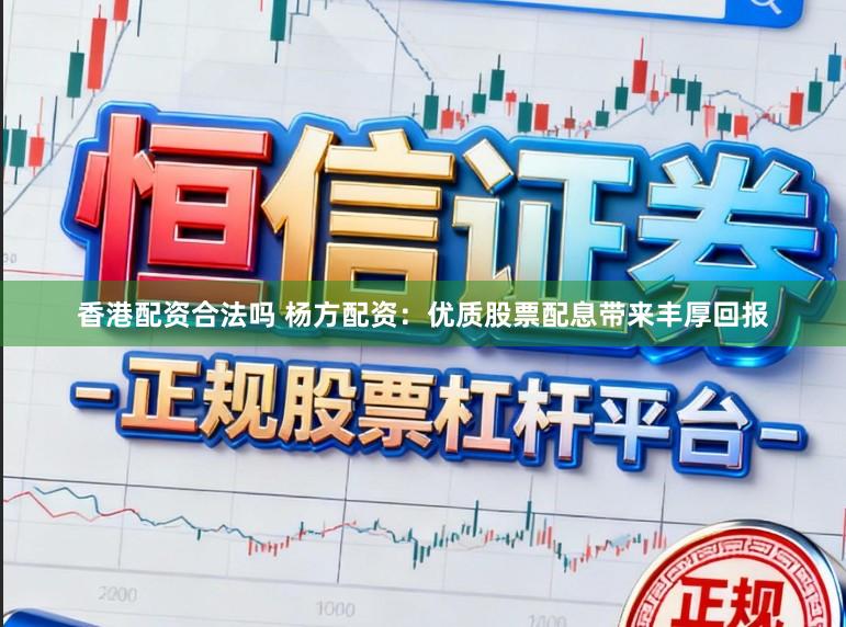 香港配资合法吗 杨方配资：优质股票配息带来丰厚回报