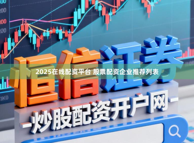 2025在线配资平台 股票配资企业推荐列表