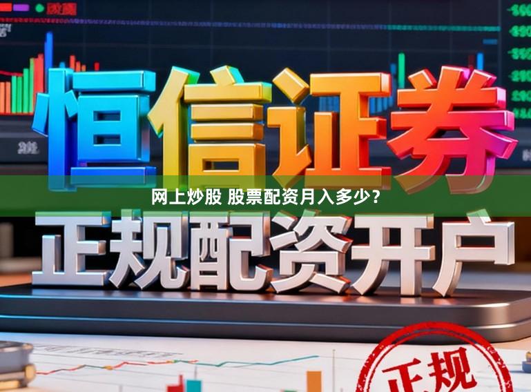 网上炒股 股票配资月入多少？