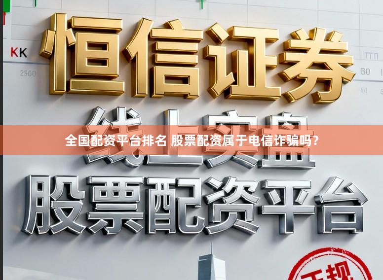 全国配资平台排名 股票配资属于电信诈骗吗?