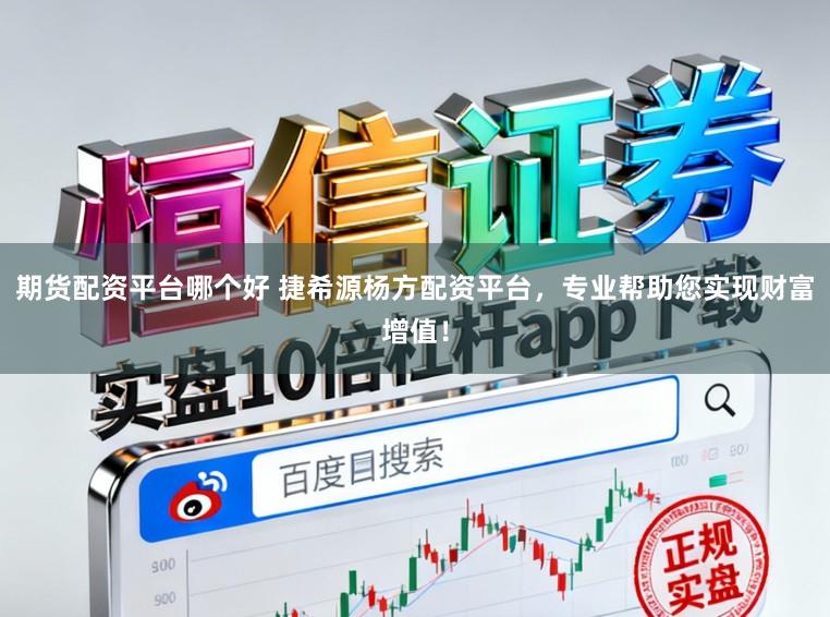 期货配资平台哪个好 捷希源杨方配资平台，专业帮助您实现财富增值！