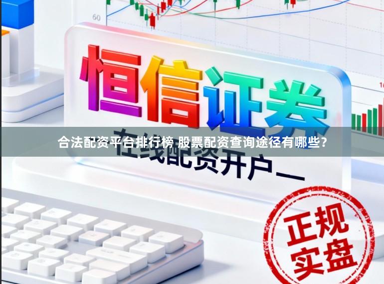 合法配资平台排行榜 股票配资查询途径有哪些？