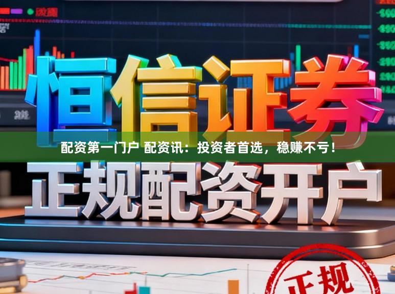 配资第一门户 配资讯：投资者首选，稳赚不亏！
