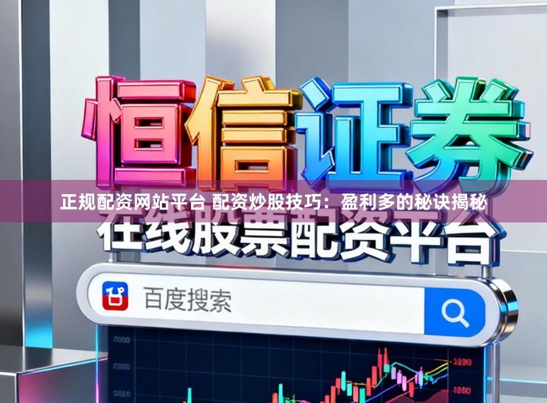 正规配资网站平台 配资炒股技巧:盈利多的秘诀揭秘