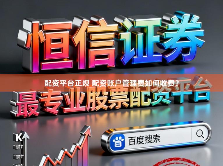 配资平台正规 配资账户管理费如何收费？
