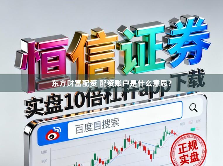 东方财富配资 配资账户是什么意思？