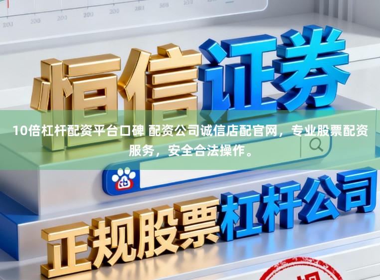 10倍杠杆配资平台口碑 配资公司诚信店配官网，专业股票配资服务，安全合法操作。