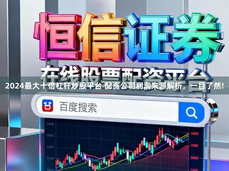 2024最大十倍杠杆炒股平台 配资公司利润来源解析，一目了然!